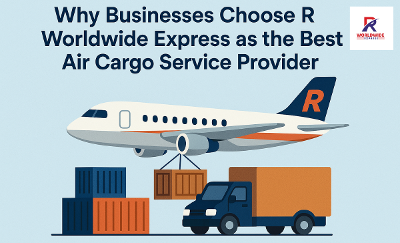 Top Reasons Businesses Choose R Worldwide Express for Air Cargo Services